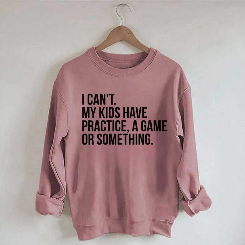 I Can't My Kids Have Practice Sweatshirt