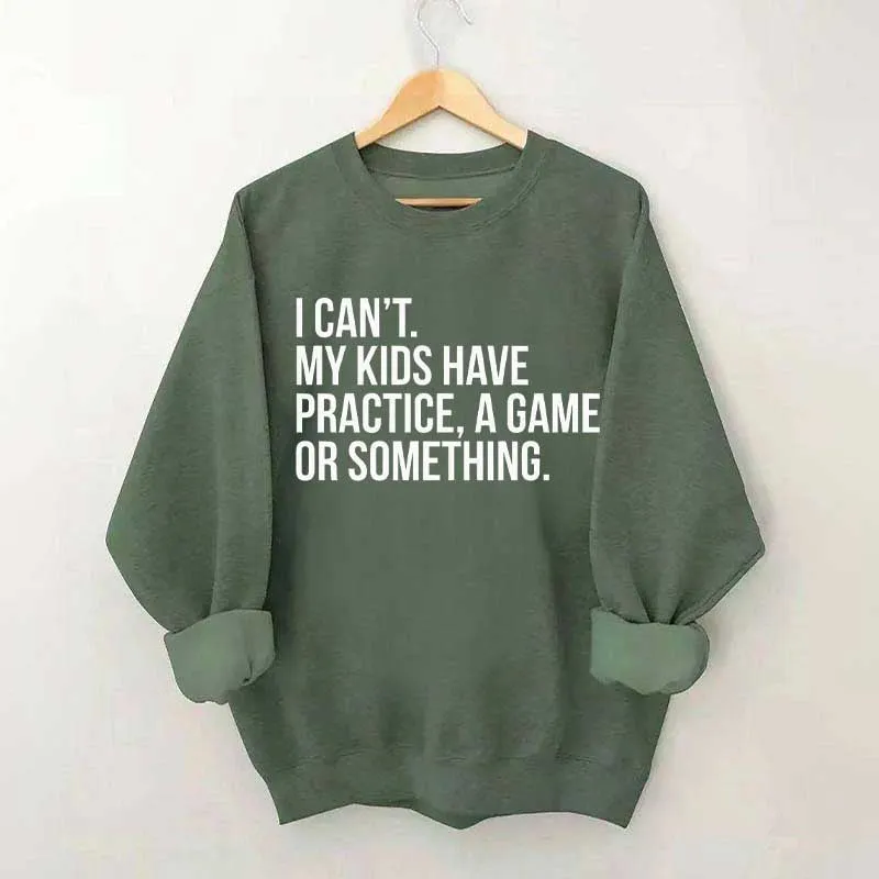 I Can't My Kids Have Practice Sweatshirt