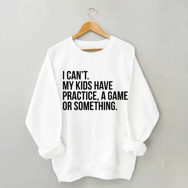 I Can't My Kids Have Practice Sweatshirt